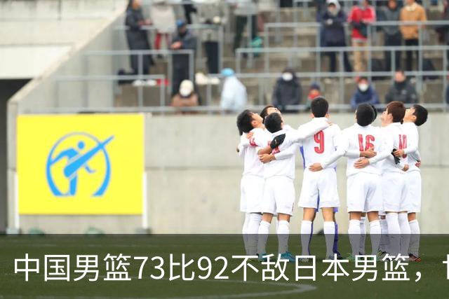 中国男篮73比92不敌日本男篮，世预赛出线存变数
