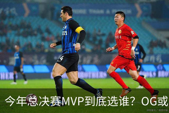 今年总决赛MVP到底选谁？OG或复制小卡逆袭剧本