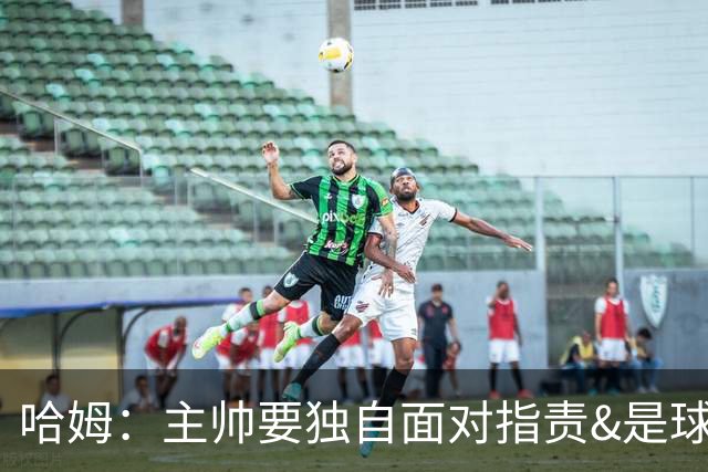哈姆：主帅要独自面对指责&是球队门面 因此合同上要体现这一点