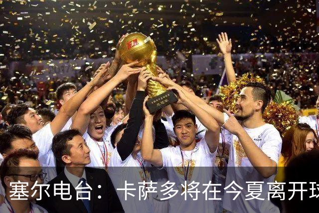 塞尔电台：卡萨多将在今夏离开球队 利雅得新月是具吸引力的选择