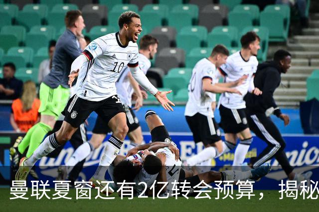 曼联夏窗还有2亿转会预算，揭秘拉爵买人价格上限！恐无新援参与集训