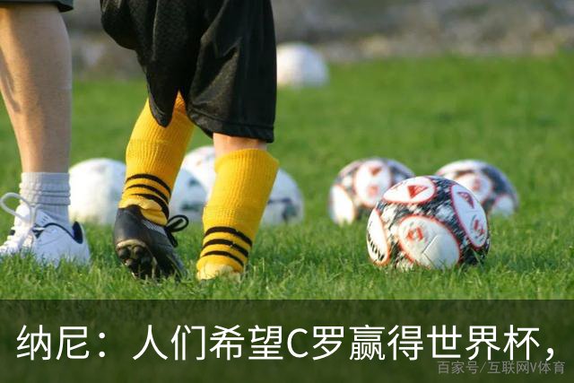 纳尼：人们希望C罗赢得世界杯，这将美好得如同迪士尼童话
