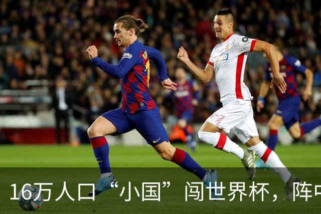 16万人口“小国”闯世界杯，阵中还有一位华裔球星