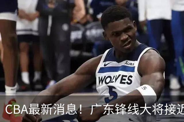 CBA最新消息！广东锋线大将接近加盟山东，上海追逐胡金秋，杨瀚森离开国家队